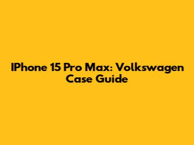 IPhone 15 Pro Max: Volkswagen Case Guide