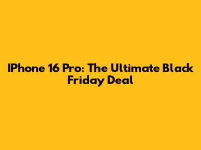 IPhone 16 Pro: The Ultimate Black Friday Deal