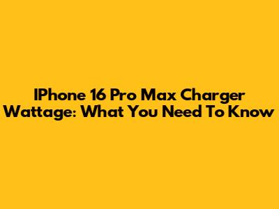 IPhone 16 Pro Max Charger Wattage: What You Need To Know