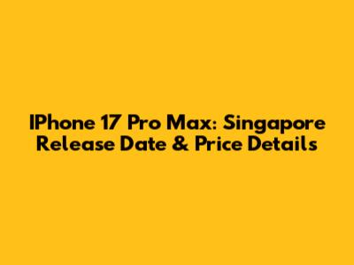 IPhone 17 Pro Max: Singapore Release Date & Price Details