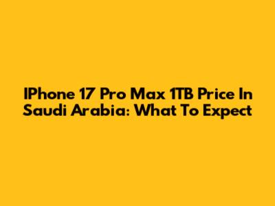 IPhone 17 Pro Max 1TB Price In Saudi Arabia: What To Expect