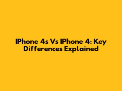IPhone 4s Vs IPhone 4: Key Differences Explained