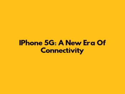 IPhone 5G: A New Era Of Connectivity