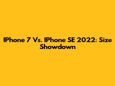 IPhone 7 Vs. IPhone SE 2022: Size Showdown