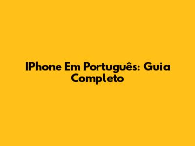 IPhone Em Português: Guia Completo