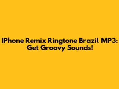IPhone Remix Ringtone Brazil MP3: Get Groovy Sounds!