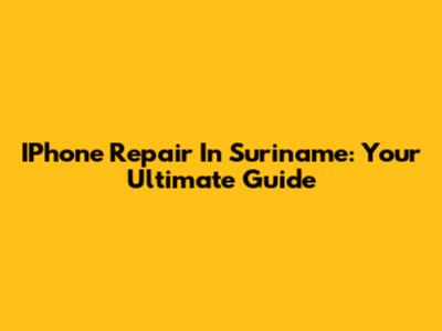 IPhone Repair In Suriname: Your Ultimate Guide