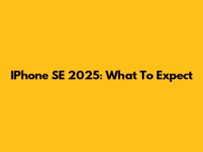 IPhone SE 2025: What To Expect
