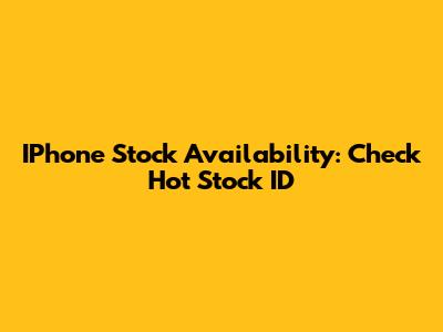 IPhone Stock Availability: Check Hot Stock ID