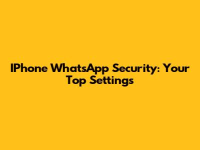 IPhone WhatsApp Security: Your Top Settings