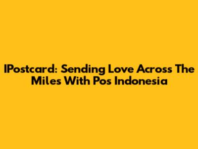 IPostcard: Sending Love Across The Miles With Pos Indonesia