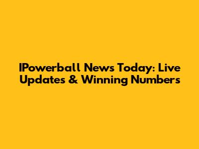 IPowerball News Today: Live Updates & Winning Numbers