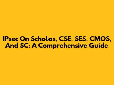 IPsec On Scholas, CSE, SES, CMOS, And SC: A Comprehensive Guide