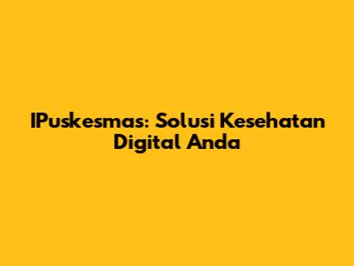 IPuskesmas: Solusi Kesehatan Digital Anda