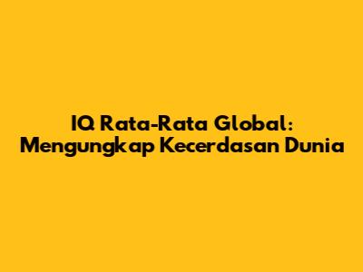 IQ Rata-Rata Global: Mengungkap Kecerdasan Dunia