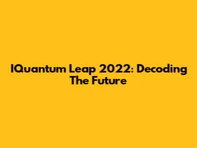 IQuantum Leap 2022: Decoding The Future