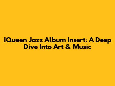 IQueen Jazz Album Insert: A Deep Dive Into Art & Music
