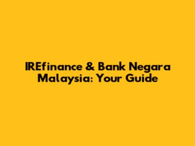 IREfinance & Bank Negara Malaysia: Your Guide