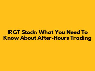 IRGT Stock: What You Need To Know About After-Hours Trading