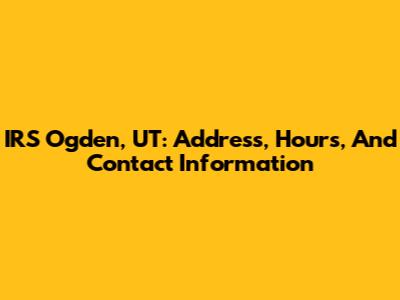 IRS Ogden, UT: Address, Hours, And Contact Information