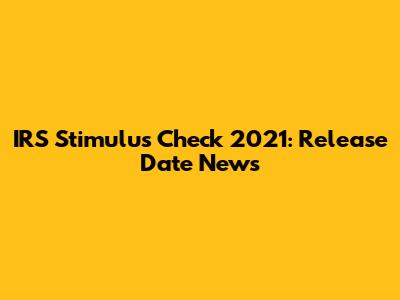 IRS Stimulus Check 2021: Release Date News