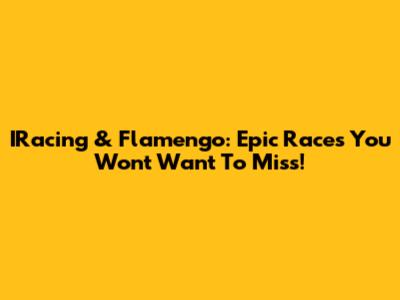 IRacing & Flamengo: Epic Races You Won't Want To Miss!