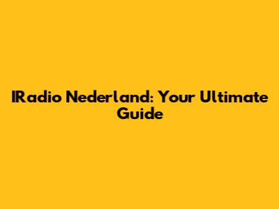 IRadio Nederland: Your Ultimate Guide