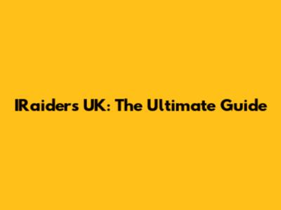IRaiders UK: The Ultimate Guide