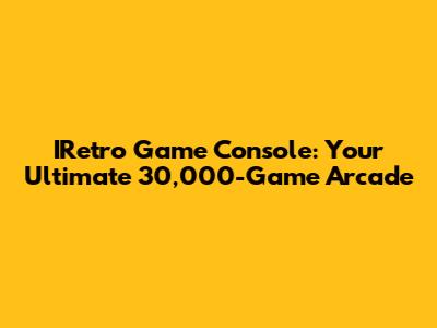 IRetro Game Console: Your Ultimate 30,000-Game Arcade