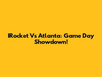 IRocket Vs Atlanta: Game Day Showdown!