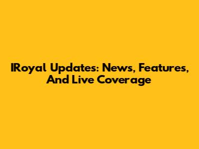 IRoyal Updates: News, Features, And Live Coverage