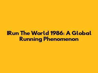 IRun The World 1986: A Global Running Phenomenon
