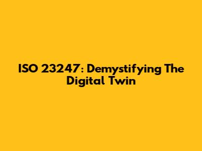 ISO 23247: Demystifying The Digital Twin
