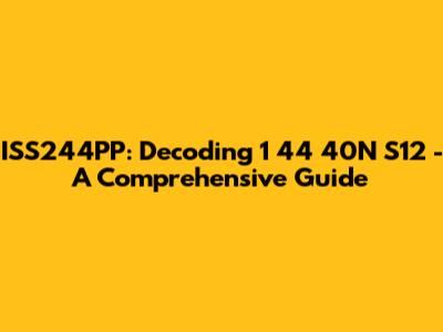 ISS244PP: Decoding 1 44 40N S12 - A Comprehensive Guide