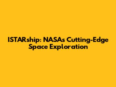 ISTARship: NASA's Cutting-Edge Space Exploration