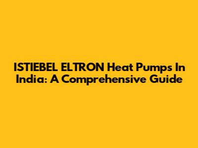 ISTIEBEL ELTRON Heat Pumps In India: A Comprehensive Guide