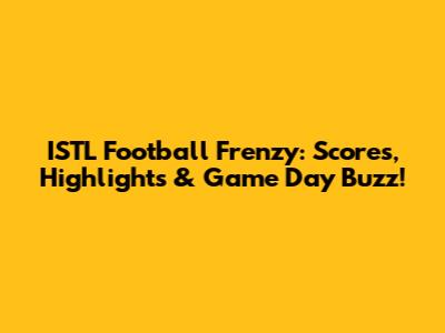 ISTL Football Frenzy: Scores, Highlights & Game Day Buzz!