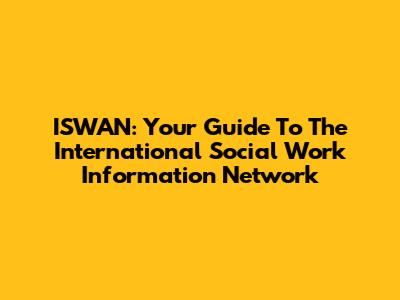 ISWAN: Your Guide To The International Social Work Information Network