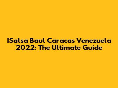 ISalsa Baul Caracas Venezuela 2022: The Ultimate Guide