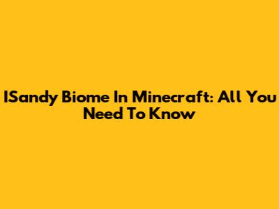 ISandy Biome In Minecraft: All You Need To Know