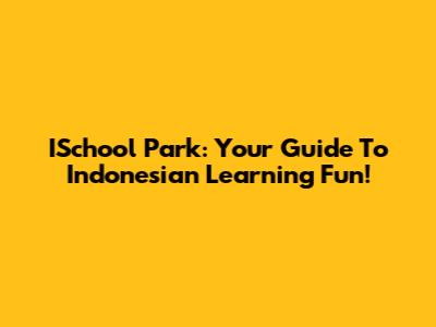 ISchool Park: Your Guide To Indonesian Learning Fun!