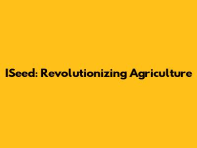 ISeed: Revolutionizing Agriculture