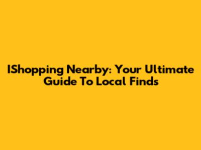 IShopping Nearby: Your Ultimate Guide To Local Finds