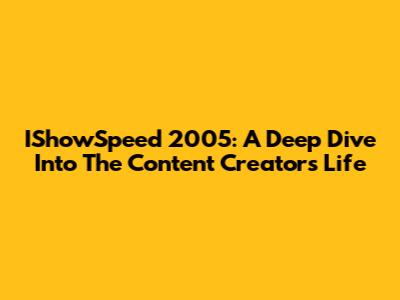IShowSpeed 2005: A Deep Dive Into The Content Creator's Life