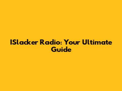 ISlacker Radio: Your Ultimate Guide