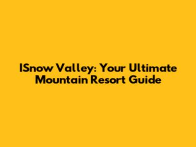 ISnow Valley: Your Ultimate Mountain Resort Guide