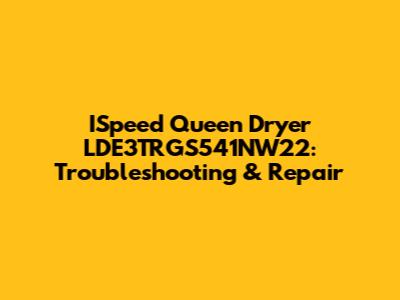 ISpeed Queen Dryer LDE3TRGS541NW22: Troubleshooting & Repair