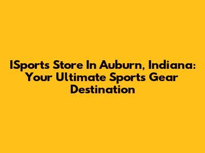 ISports Store In Auburn, Indiana: Your Ultimate Sports Gear Destination