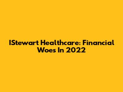 IStewart Healthcare: Financial Woes In 2022