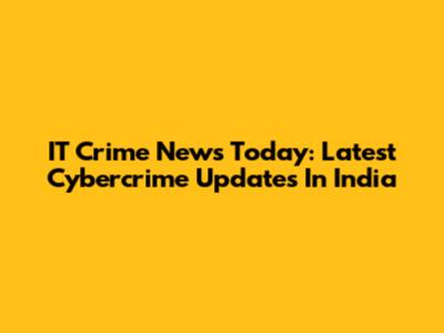IT Crime News Today: Latest Cybercrime Updates In India